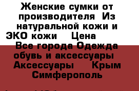 Женские сумки от производителя. Из натуральной кожи и ЭКО кожи. › Цена ­ 1 000 - Все города Одежда, обувь и аксессуары » Аксессуары   . Крым,Симферополь